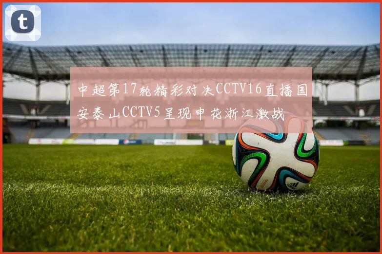 中超第17轮精彩对决CCTV16直播国安泰山CCTV5呈现申花浙江激战