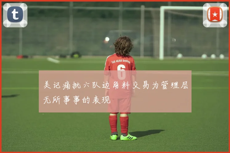 美记痛批六队边角料交易为管理层无所事事的表现