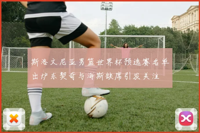 斯洛文尼亚男篮世界杯预选赛名单出炉东契奇与海斯缺席引发关注