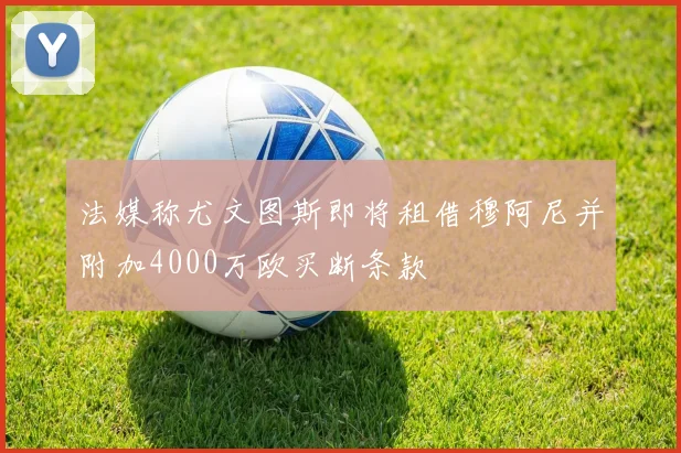 法媒称尤文图斯即将租借穆阿尼并附加4000万欧买断条款