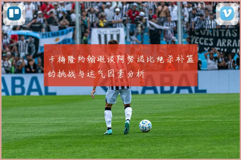卡梅隆约翰逊谈阿努诺比绝杀补篮的挑战与运气因素分析