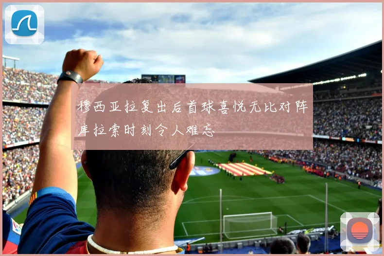 穆西亚拉复出后首球喜悦无比对阵库拉索时刻令人难忘