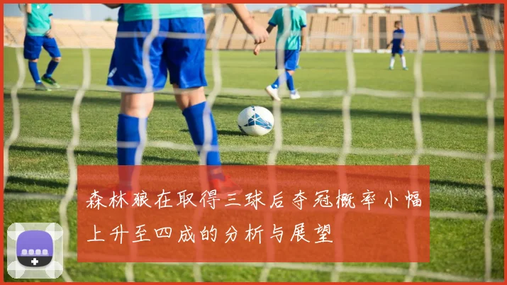 森林狼在取得三球后夺冠概率小幅上升至四成的分析与展望